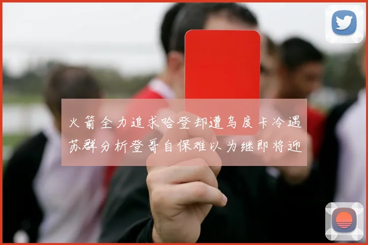 火箭全力追求哈登却遭乌度卡冷遇苏群分析登哥自保难以为继即将迎来抢七大战