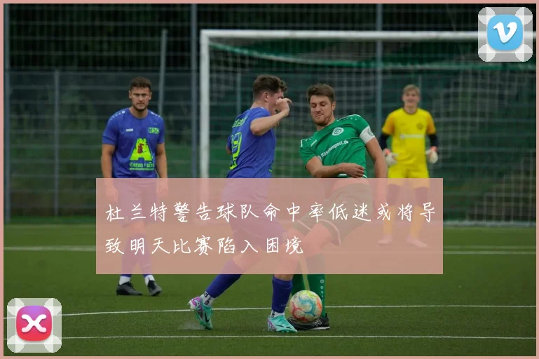 杜兰特警告球队命中率低迷或将导致明天比赛陷入困境