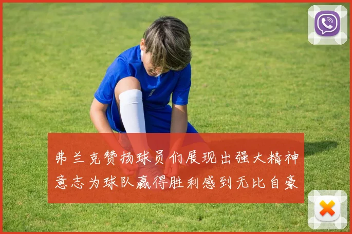 弗兰克赞扬球员们展现出强大精神意志为球队赢得胜利感到无比自豪