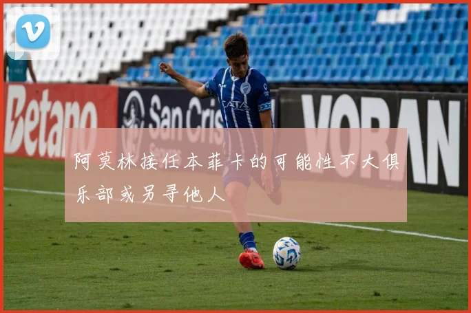 阿莫林接任本菲卡的可能性不大俱乐部或另寻他人