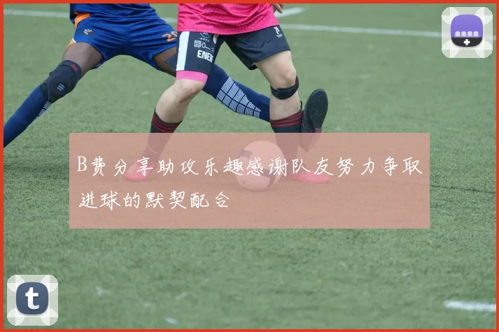 B费分享助攻乐趣感谢队友努力争取进球的默契配合
