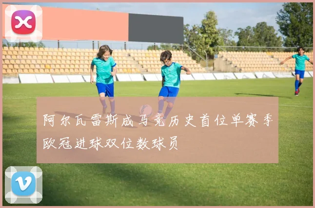 阿尔瓦雷斯成马竞历史首位单赛季欧冠进球双位数球员